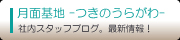 月面基地 -つきのうらがわ- 社内スタッフブログ。毎日更新！