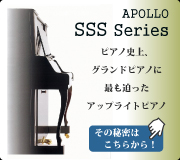 APOLLO SSS Series ピアノ史上、グランドピアノに最も迫ったアップライトピアノ